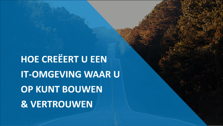 Hoe creëert u een IT omgeving waar u op kunt bouwen en vertrouwen?