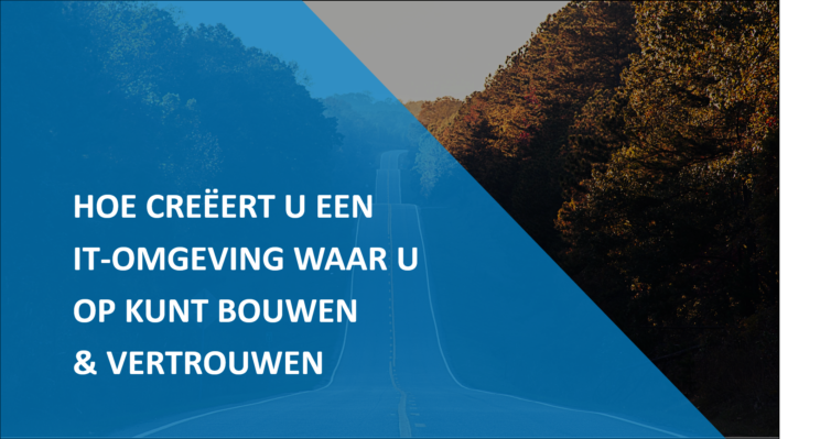 Hoe creëert u een IT omgeving waar u op kunt bouwen en vertrouwen?